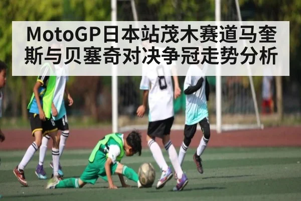 MotoGP日本站茂木赛道马奎斯与贝塞奇对决争冠走势分析